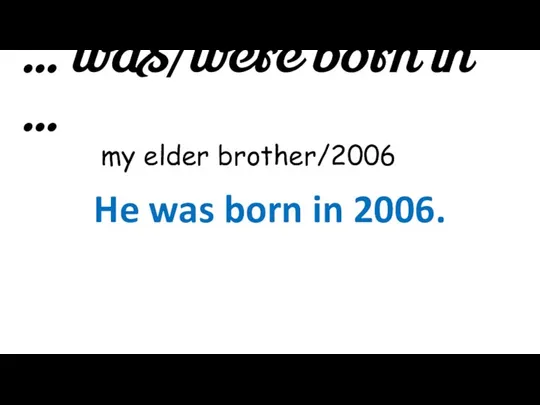 … was/were born in … my elder brother/2006 He was born in 2006.
