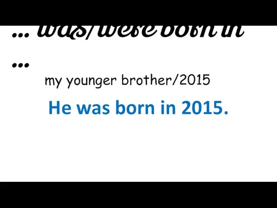 … was/were born in … my younger brother/2015 He was born in 2015.