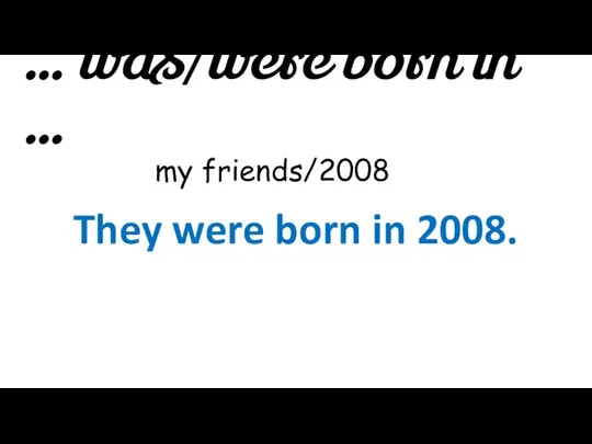 … was/were born in … my friends/2008 They were born in 2008.