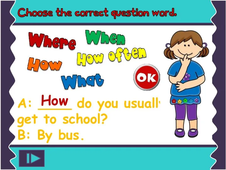 A: ____ do you usually get to school? B: By bus. How