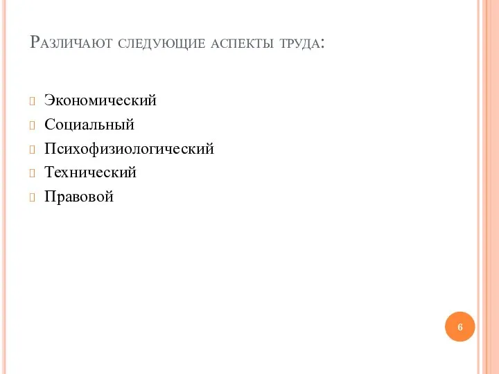 Различают следующие аспекты труда: Экономический Социальный Психофизиологический Технический Правовой