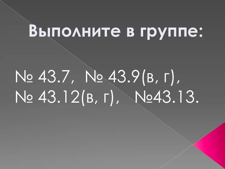 Выполните в группе: № 43.7, № 43.9(в, г), № 43.12(в, г), №43.13.