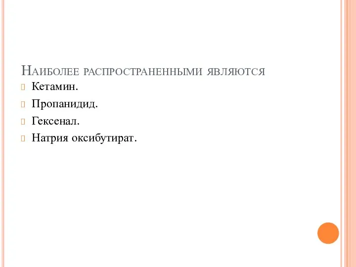 Наиболее распространенными являются Кетамин. Пропанидид. Гексенал. Натрия оксибутират.