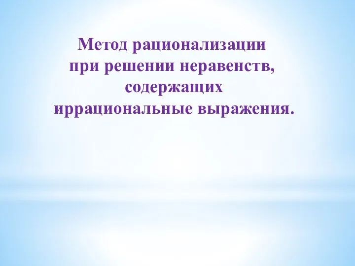 Метод рационализации при решении неравенств, содержащих иррациональные выражения.