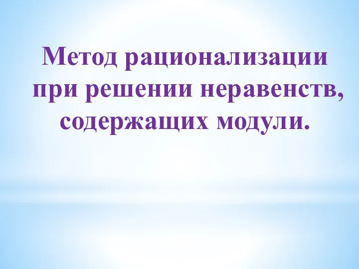 Метод рационализации при решении неравенств, содержащих модули.