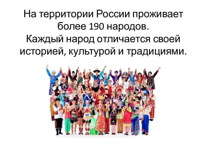 На территории России проживает более 190 народов. Каждый народ отличается своей историей, культурой и традициями.