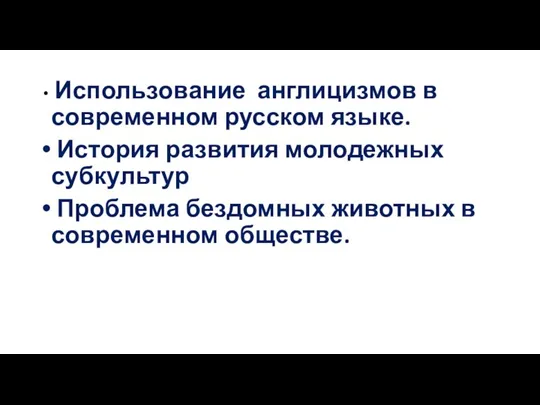 Использование англицизмов в современном русском языке. История развития молодежных субкультур Проблема бездомных животных в современном обществе.