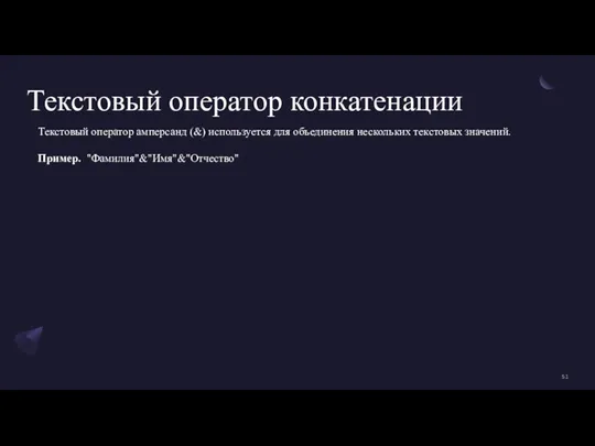 Текстовый оператор конкатенации Текстовый оператор амперсанд (&) используется для объединения нескольких текстовых значений. Пример. "Фамилия"&"Имя"&"Отчество"