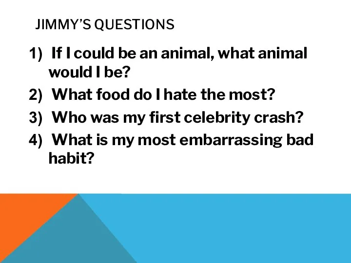 JIMMY’S QUESTIONS If I could be an animal, what animal would I