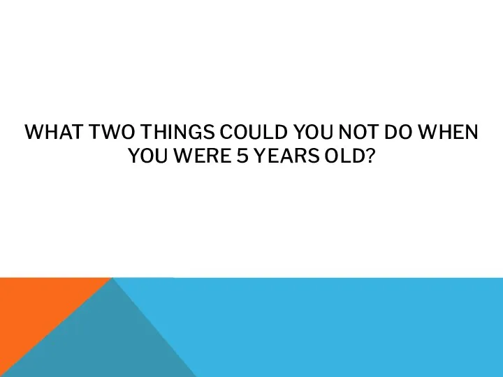 WHAT TWO THINGS COULD YOU NOT DO WHEN YOU WERE 5 YEARS OLD?