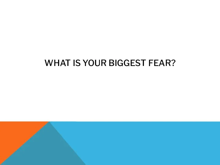 WHAT IS YOUR BIGGEST FEAR?