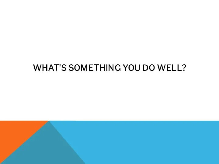 WHAT'S SOMETHING YOU DO WELL?