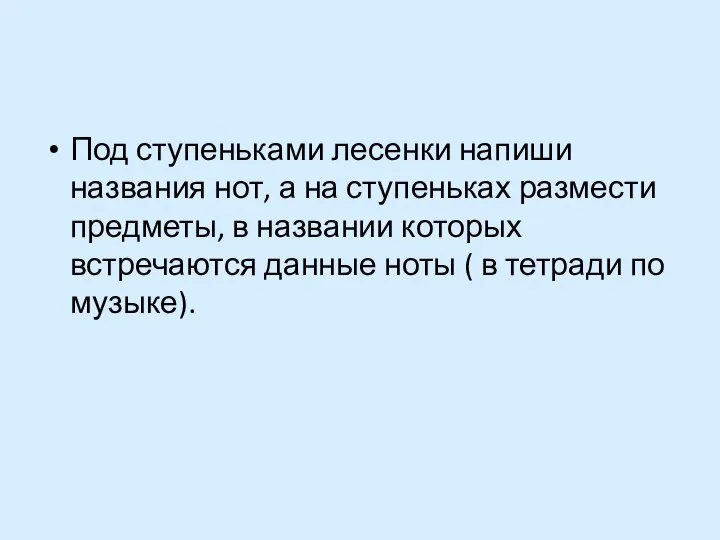 Под ступеньками лесенки напиши названия нот, а на ступеньках размести предметы, в