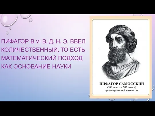 ПИФАГОР В VI В. Д. Н. Э. ВВЕЛ КОЛИЧЕСТВЕННЫЙ, ТО ЕСТЬ МАТЕМАТИЧЕСКИЙ ПОДХОД КАК ОСНОВАНИЕ НАУКИ