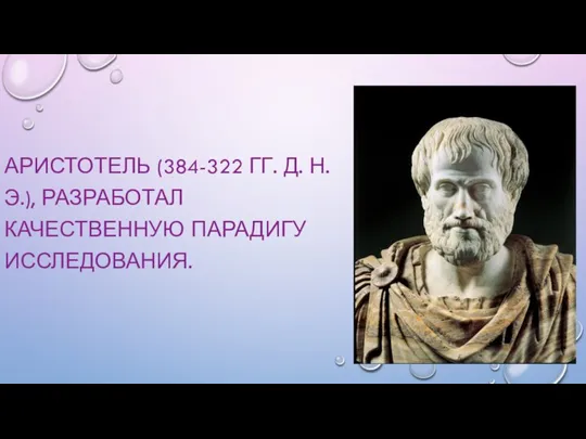 АРИСТОТЕЛЬ (384-322 ГГ. Д. Н. Э.), РАЗРАБОТАЛ КАЧЕСТВЕННУЮ ПАРАДИГУ ИССЛЕДОВАНИЯ.