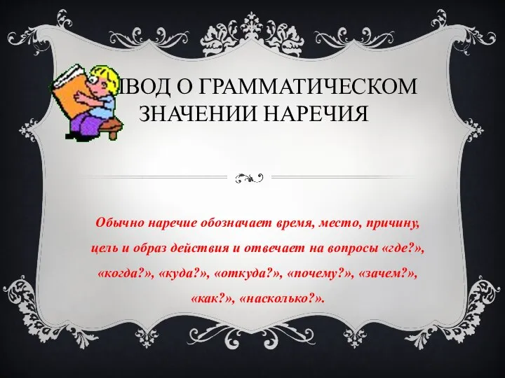 ВЫВОД О ГРАММАТИЧЕСКОМ ЗНАЧЕНИИ НАРЕЧИЯ Обычно наречие обозначает время, место, причину, цель