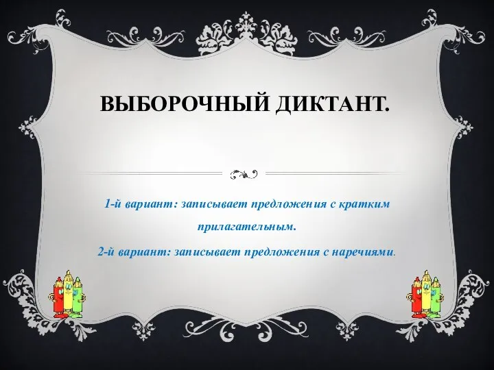 ВЫБОРОЧНЫЙ ДИКТАНТ. 1-й вариант: записывает предложения с кратким прилагательным. 2-й вариант: записывает предложения с наречиями.