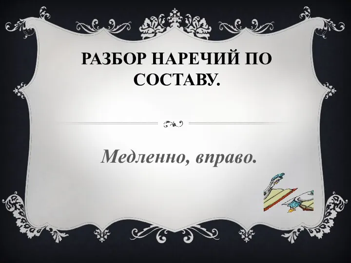 РАЗБОР НАРЕЧИЙ ПО СОСТАВУ. Медленно, вправо.