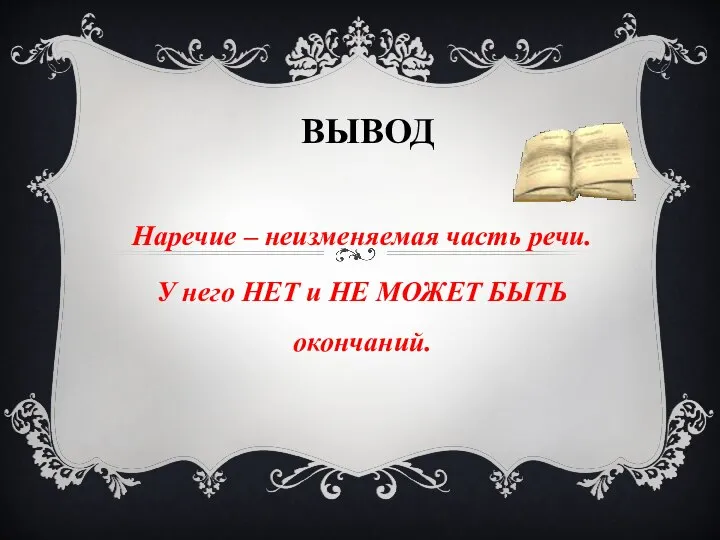 ВЫВОД Наречие – неизменяемая часть речи. У него НЕТ и НЕ МОЖЕТ БЫТЬ окончаний.