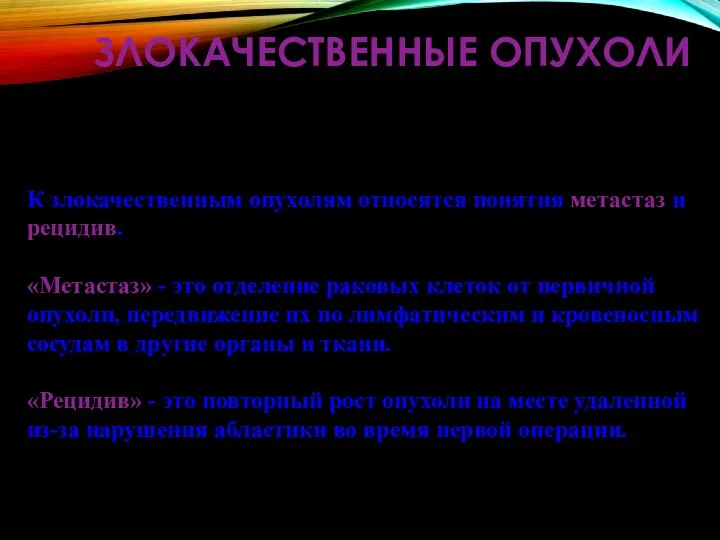 ЗЛОКАЧЕСТВЕННЫЕ ОПУХОЛИ К злокачественным опухолям относятся понятия метастаз и рецидив. «Метастаз» -