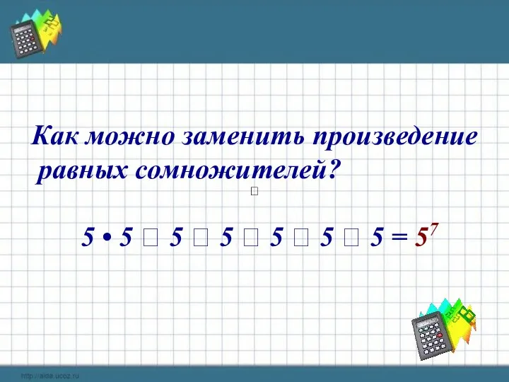  Как можно заменить произведение равных сомножителей? 5 • 5  5