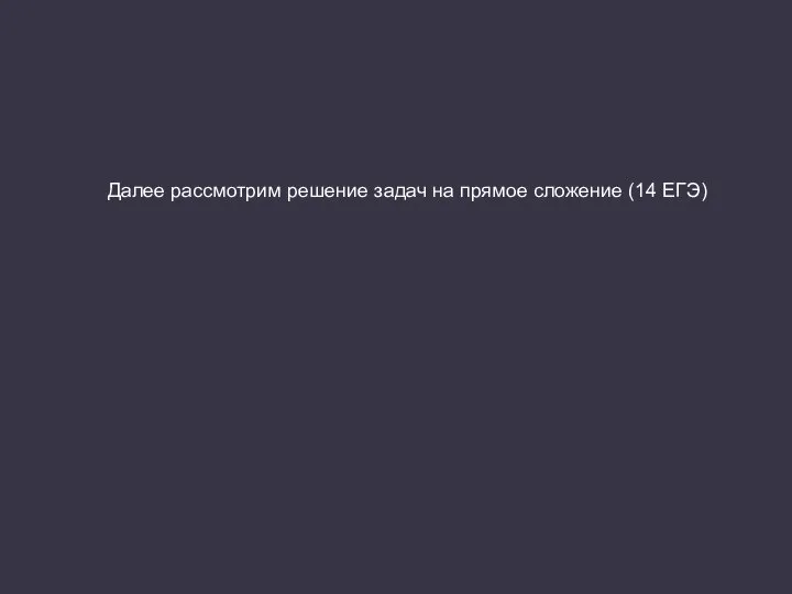 Далее рассмотрим решение задач на прямое сложение (14 ЕГЭ)