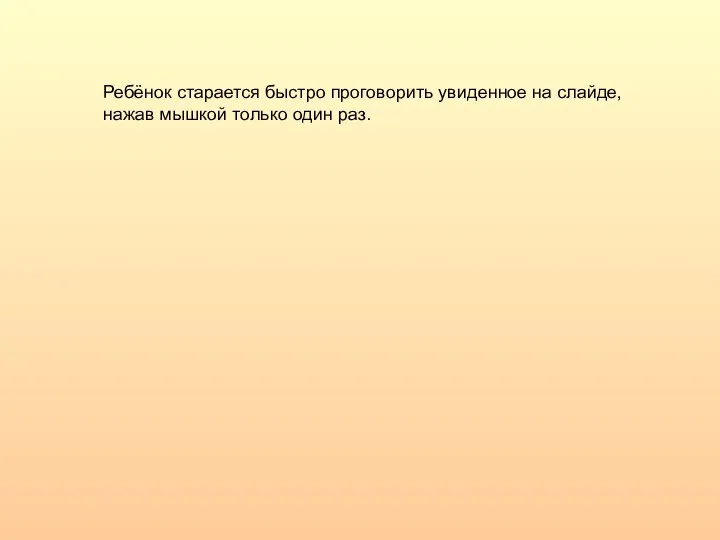 Ребёнок старается быстро проговорить увиденное на слайде, нажав мышкой только один раз.