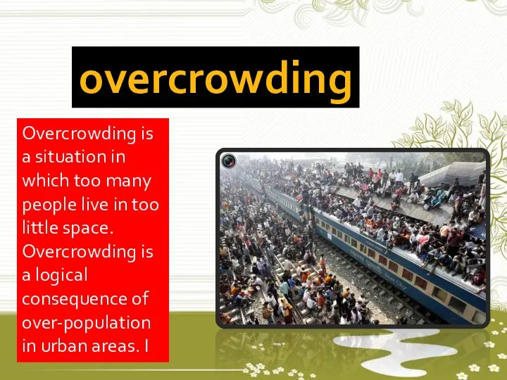 Overcrowding is a situation in which too many people live in too