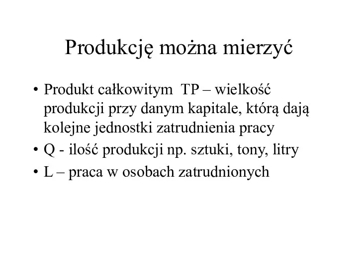 Produkcję można mierzyć Produkt całkowitym TP – wielkość produkcji przy danym kapitale,