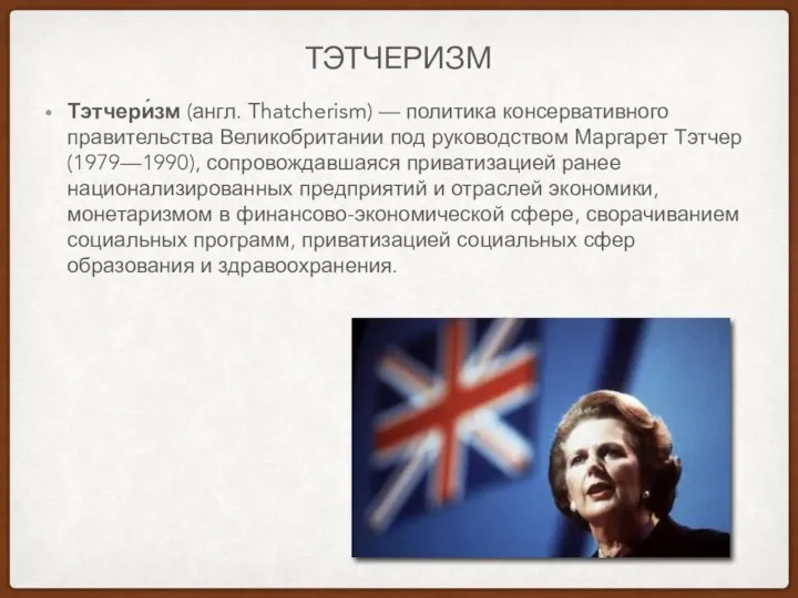 ТЭТЧЕРИЗМ Тэтчери́зм (англ. Thatcherism) — политика консервативного правительства Великобритании под руководством Маргарет
