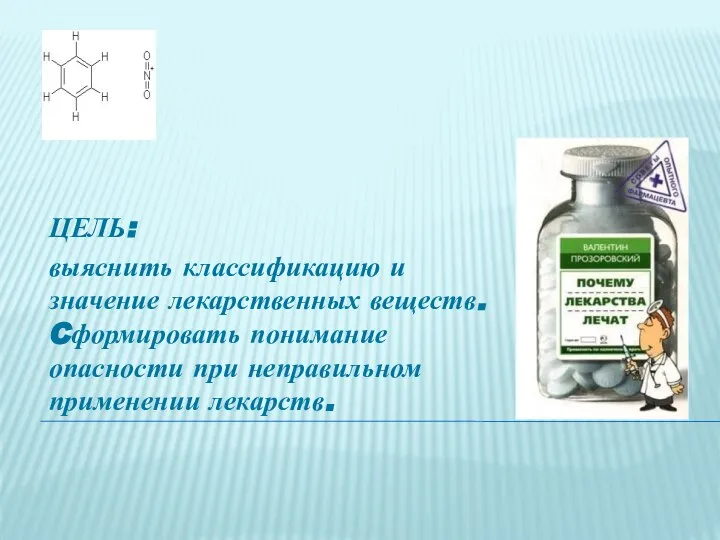 ЦЕЛЬ: выяснить классификацию и значение лекарственных веществ. Cформировать понимание опасности при неправильном применении лекарств.