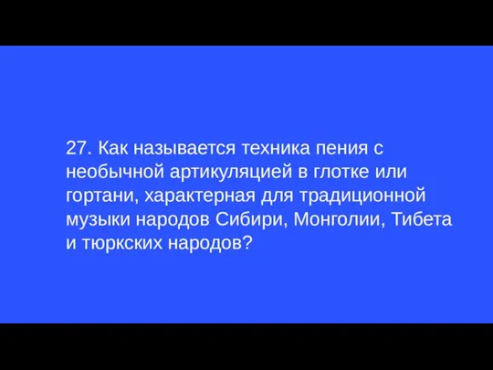 27. Как называется техника пения с необычной артикуляцией в глотке или гортани,