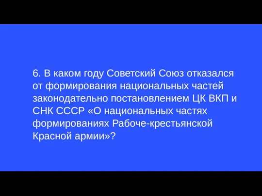 6. В каком году Советский Союз отказался от формирования национальных частей законодательно