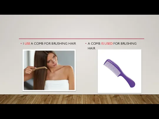 I USE A COMB FOR BRUSHING HAIR A COMB IS USED FOR BRUSHING HAIR