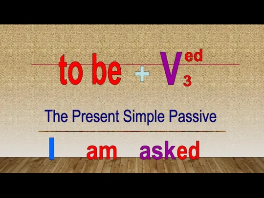 to be V ed 3 + The Present Simple Passive I am