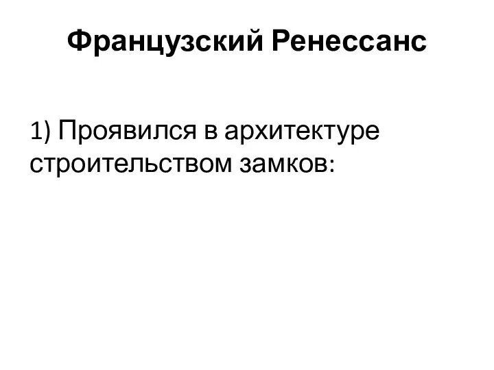 Французский Ренессанс 1) Проявился в архитектуре строительством замков: