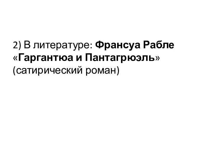 2) В литературе: Франсуа Рабле «Гаргантюа и Пантагрюэль» (сатирический роман)