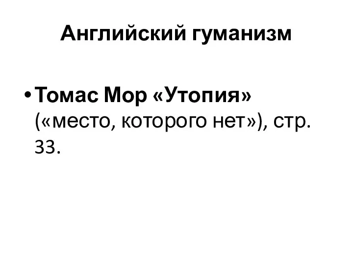 Английский гуманизм Томас Мор «Утопия» («место, которого нет»), стр. 33.