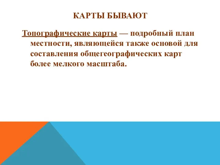 КАРТЫ БЫВАЮТ Топографические карты — подробный план местности, являющейся также основой для