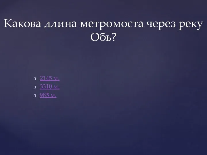 2145 м. 3310 м. 985 м. Какова длина метромоста через реку Обь?