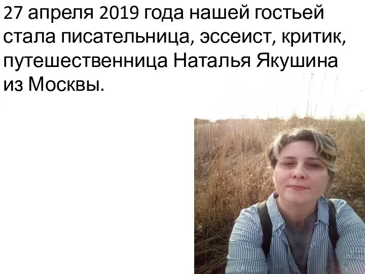 27 апреля 2019 года нашей гостьей стала писательница, эссеист, критик, путешественница Наталья Якушина из Москвы.