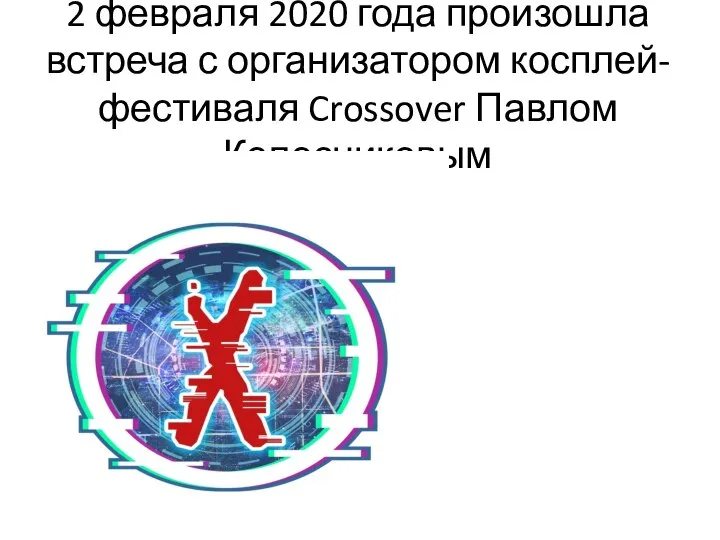 2 февраля 2020 года произошла встреча с организатором косплей-фестиваля Crossover Павлом Колесниковым