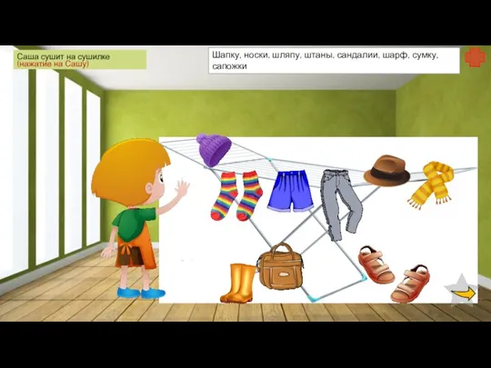 Саша сушит на сушилке (нажатие на Сашу) Шапку, носки, шляпу, штаны, сандалии, шарф, сумку, сапожки