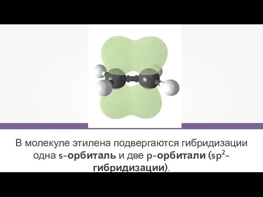 В молекуле этилена подвергаются гибридизации одна s-орбиталь и две p-орбитали (sp2-гибридизации).