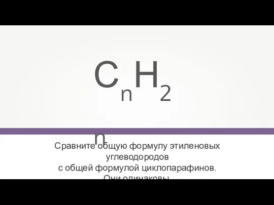 Сравните общую формулу этиленовых углеводородов с общей формулой циклопарафинов. Они одинаковы. СnН2n