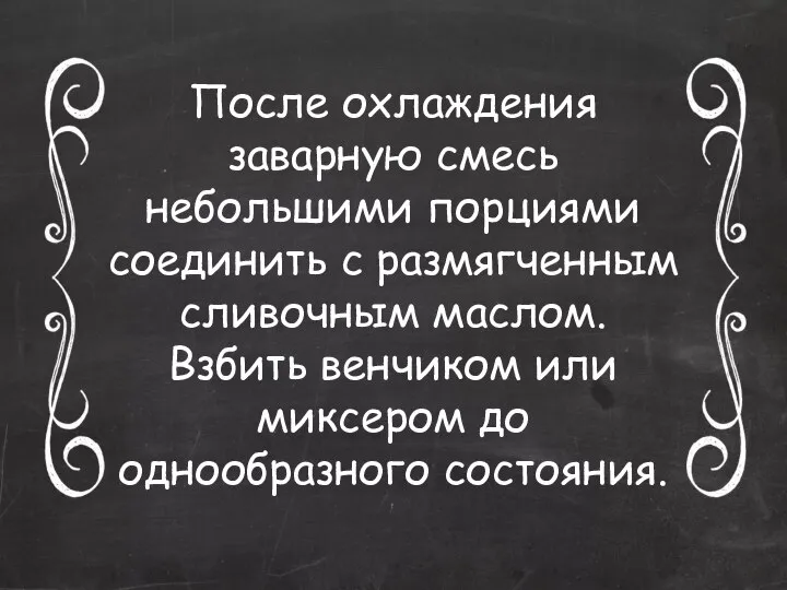 После охлаждения заварную смесь небольшими порциями соединить с размягченным сливочным маслом. Взбить