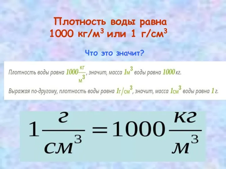 Плотность воды равна 1000 кг/м3 или 1 г/см3 Что это значит?