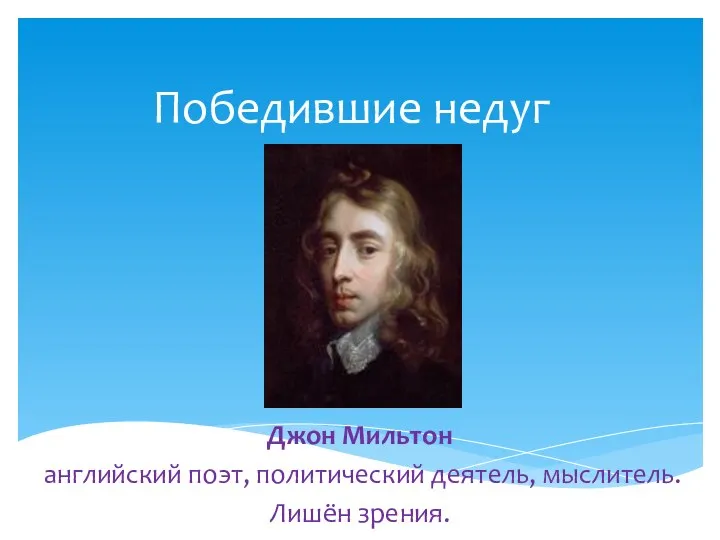 Победившие недуг Джон Мильтон английский поэт, политический деятель, мыслитель. Лишён зрения.