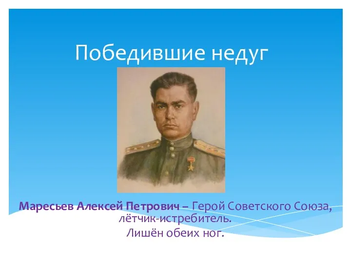 Победившие недуг Маресьев Алексей Петрович – Герой Советского Союза, лётчик-истребитель. Лишён обеих ног.