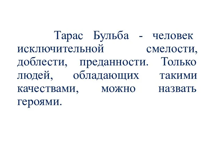 Тарас Бульба - человек исключительной смелости, доблести, преданности. Только людей, обладающих такими качествами, можно назвать героями.